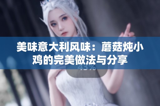 美味意大利风味：蘑菇炖小鸡的完美做法与分享