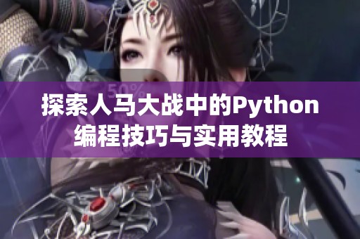 探索人马大战中的Python编程技巧与实用教程