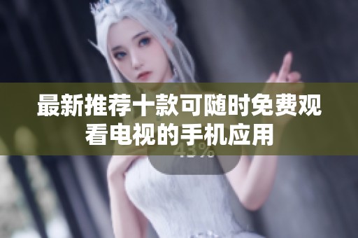 最新推荐十款可随时免费观看电视的手机应用