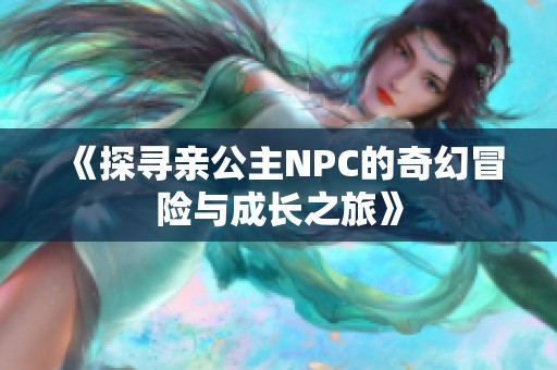 《探寻亲公主NPC的奇幻冒险与成长之旅》
