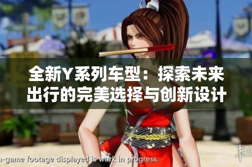 全新Y系列车型：探索未来出行的完美选择与创新设计