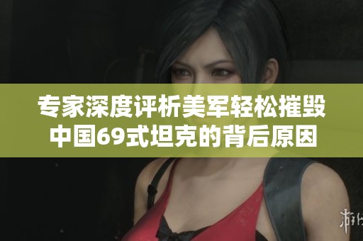 专家深度评析美军轻松摧毁中国69式坦克的背后原因