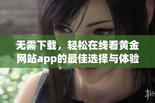 无需下载，轻松在线看黄金网站app的最佳选择与体验分享