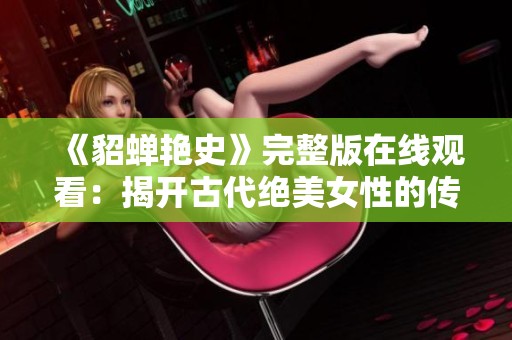 《貂蝉艳史》完整版在线观看：揭开古代绝美女性的传奇故事