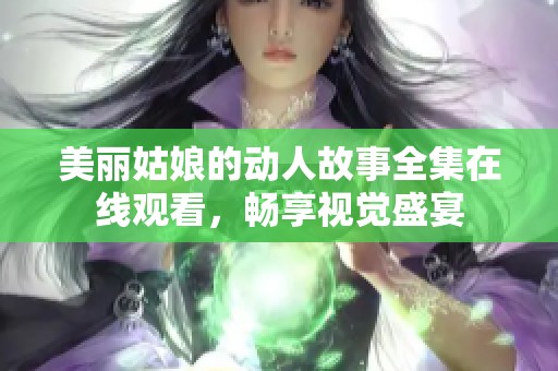 美丽姑娘的动人故事全集在线观看，畅享视觉盛宴
