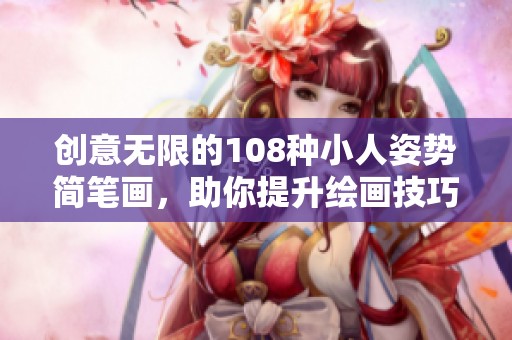 创意无限的108种小人姿势简笔画，助你提升绘画技巧与灵感