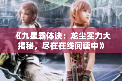 《九星霸体诀：龙尘实力大揭秘，尽在在线阅读中》