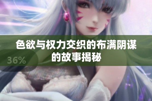 色欲与权力交织的布满阴谋的故事揭秘