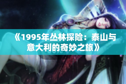 《1995年丛林探险：泰山与意大利的奇妙之旅》