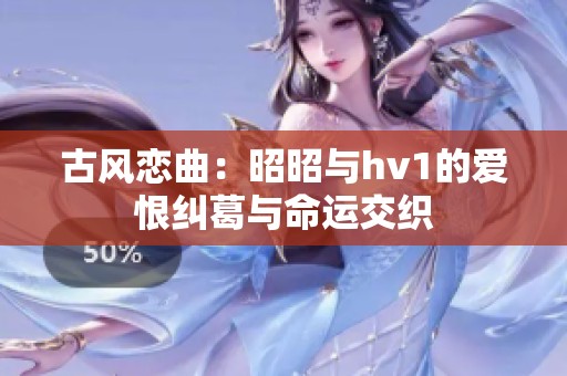 古风恋曲：昭昭与hv1的爱恨纠葛与命运交织