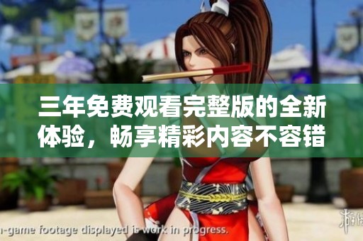 三年免费观看完整版的全新体验，畅享精彩内容不容错过