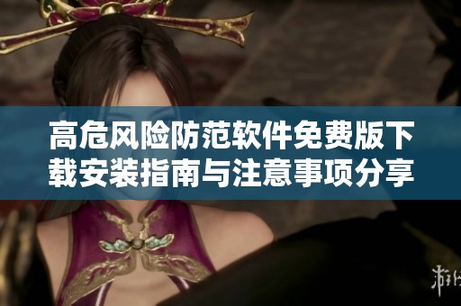 高危风险防范软件免费版下载安装指南与注意事项分享