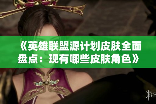 《英雄联盟源计划皮肤全面盘点：现有哪些皮肤角色》