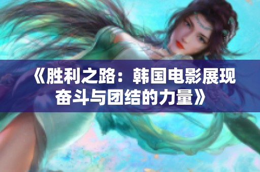 《胜利之路：韩国电影展现奋斗与团结的力量》