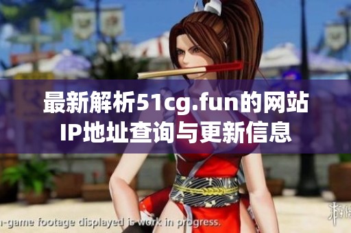 最新解析51cg.fun的网站IP地址查询与更新信息