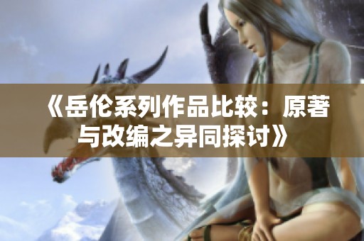 《岳伦系列作品比较：原著与改编之异同探讨》