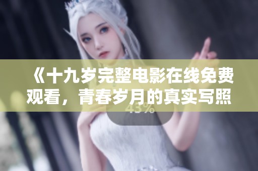 《十九岁完整电影在线免费观看，青春岁月的真实写照》