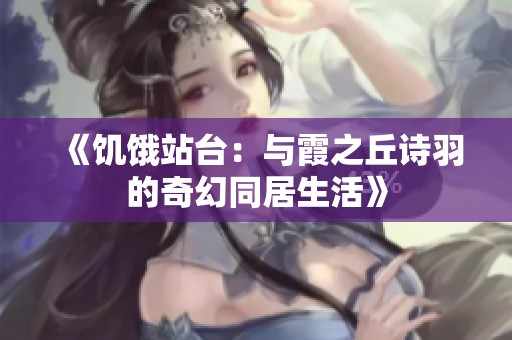 《饥饿站台：与霞之丘诗羽的奇幻同居生活》