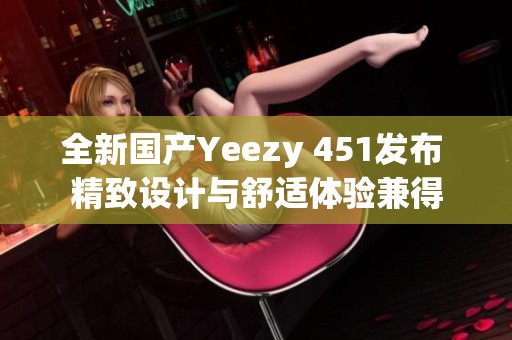 全新国产Yeezy 451发布 精致设计与舒适体验兼得