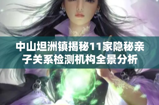 中山坦洲镇揭秘11家隐秘亲子关系检测机构全景分析