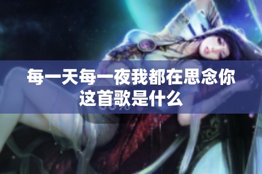 每一天每一夜我都在思念你这首歌是什么
