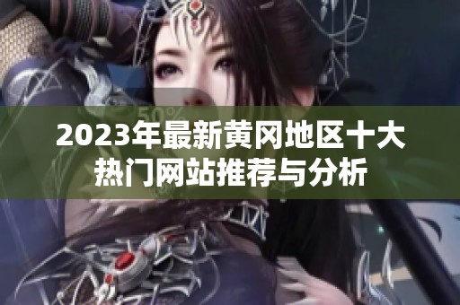 2023年最新黄冈地区十大热门网站推荐与分析