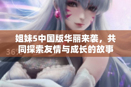 姐妹5中国版华丽来袭，共同探索友情与成长的故事