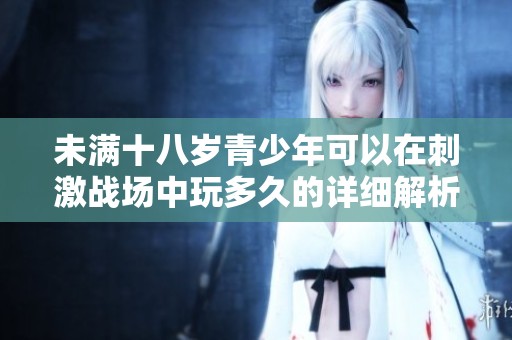 未满十八岁青少年可以在刺激战场中玩多久的详细解析