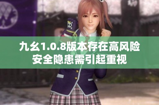 九幺1.0.8版本存在高风险安全隐患需引起重视