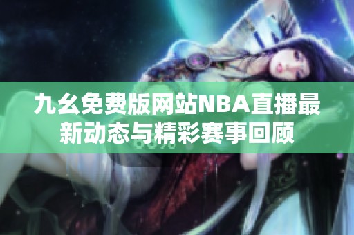 九幺免费版网站NBA直播最新动态与精彩赛事回顾