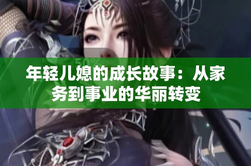 年轻儿媳的成长故事：从家务到事业的华丽转变