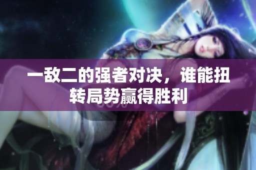 一敌二的强者对决，谁能扭转局势赢得胜利
