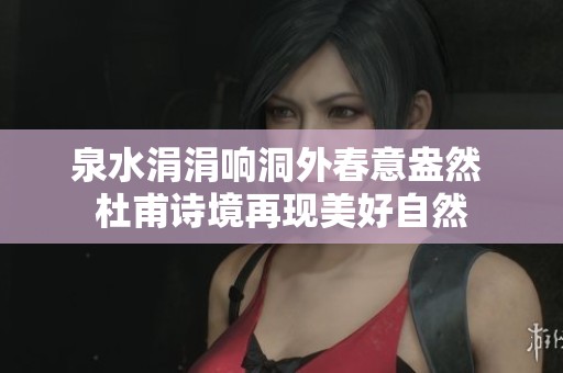 泉水涓涓响洞外春意盎然 杜甫诗境再现美好自然