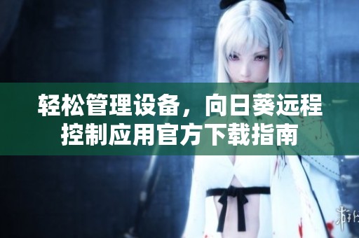 轻松管理设备，向日葵远程控制应用官方下载指南