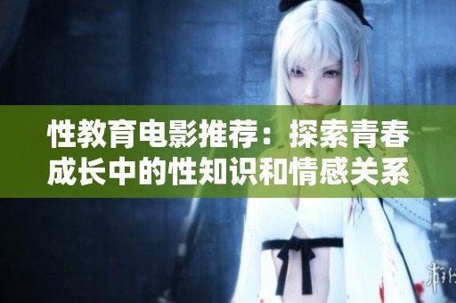 性教育电影推荐：探索青春成长中的性知识和情感关系