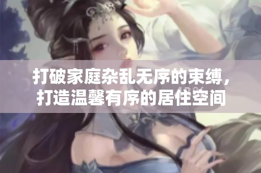 打破家庭杂乱无序的束缚，打造温馨有序的居住空间