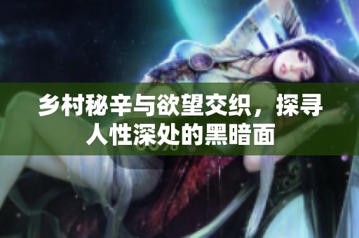 乡村秘辛与欲望交织，探寻人性深处的黑暗面