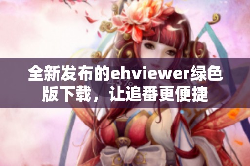 全新发布的ehviewer绿色版下载，让追番更便捷