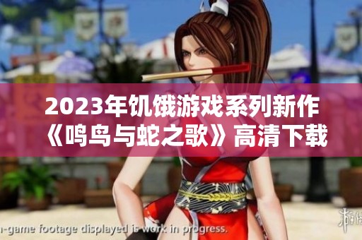 2023年饥饿游戏系列新作《鸣鸟与蛇之歌》高清下载攻略与观影指南