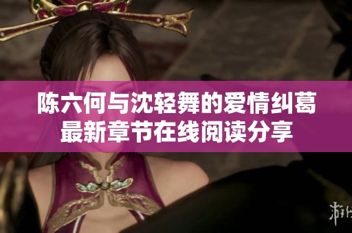 陈六何与沈轻舞的爱情纠葛最新章节在线阅读分享