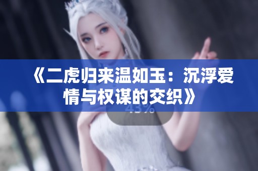 《二虎归来温如玉：沉浮爱情与权谋的交织》
