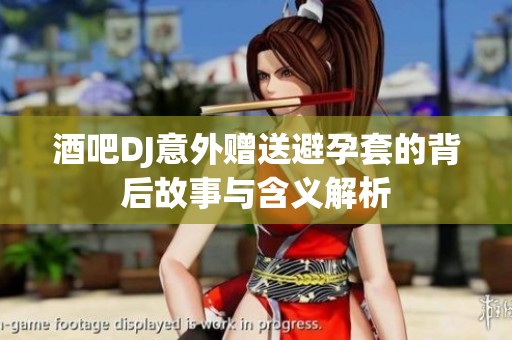 酒吧DJ意外赠送避孕套的背后故事与含义解析