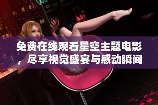 免费在线观看星空主题电影，尽享视觉盛宴与感动瞬间
