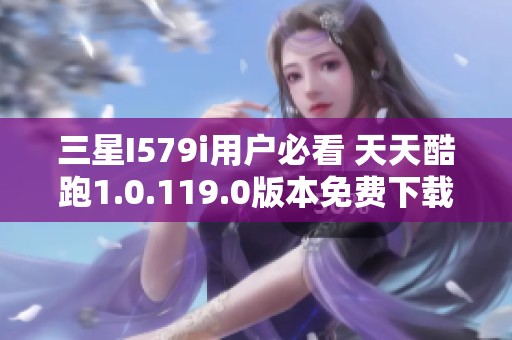 三星I579i用户必看 天天酷跑1.0.119.0版本免费下载攻略