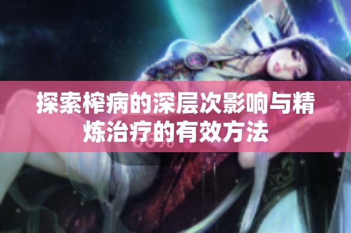 探索榨病的深层次影响与精炼治疗的有效方法
