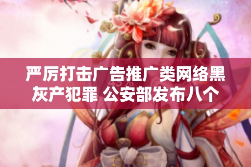 严厉打击广告推广类网络黑灰产犯罪 公安部发布八个案例解析