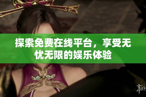 探索免费在线平台，享受无忧无限的娱乐体验