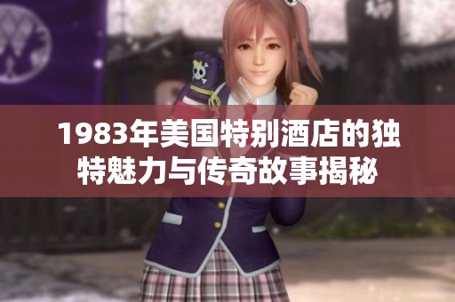 1983年美国特别酒店的独特魅力与传奇故事揭秘