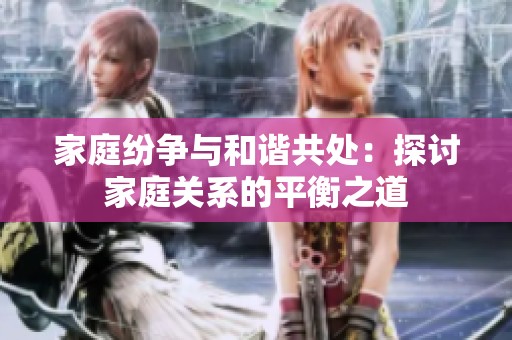家庭纷争与和谐共处：探讨家庭关系的平衡之道