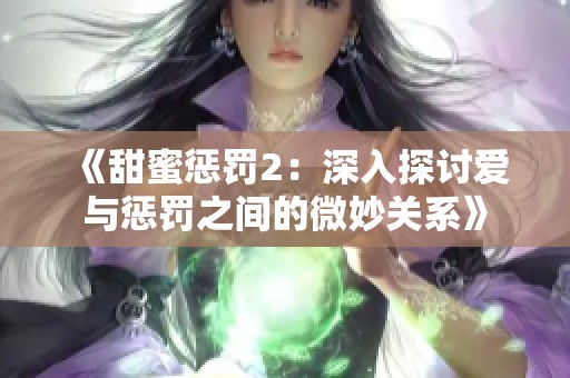 《甜蜜惩罚2：深入探讨爱与惩罚之间的微妙关系》